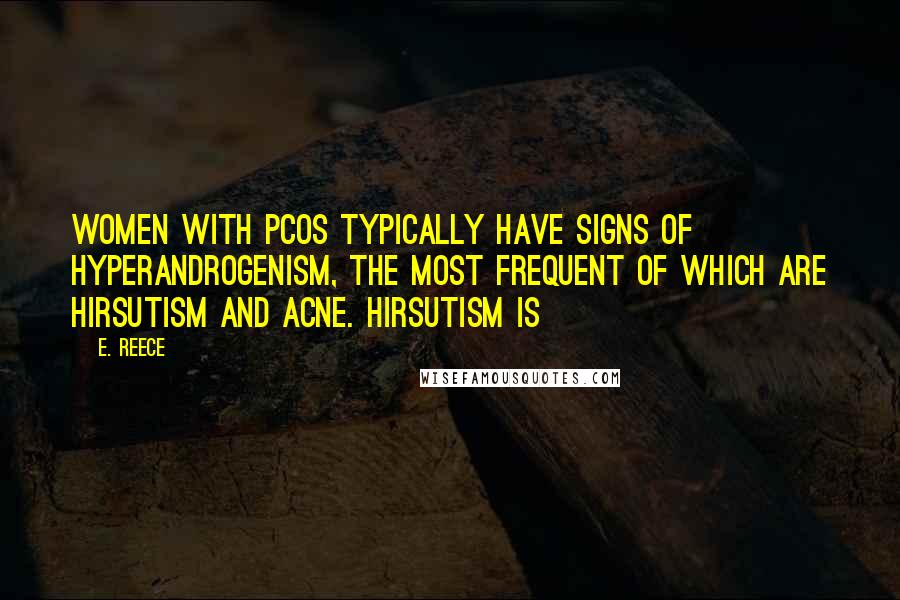 E. Reece Quotes: Women with PCOS typically have signs of hyperandrogenism, the most frequent of which are hirsutism and acne. Hirsutism is