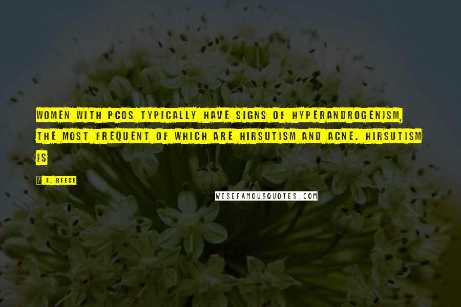 E. Reece Quotes: Women with PCOS typically have signs of hyperandrogenism, the most frequent of which are hirsutism and acne. Hirsutism is