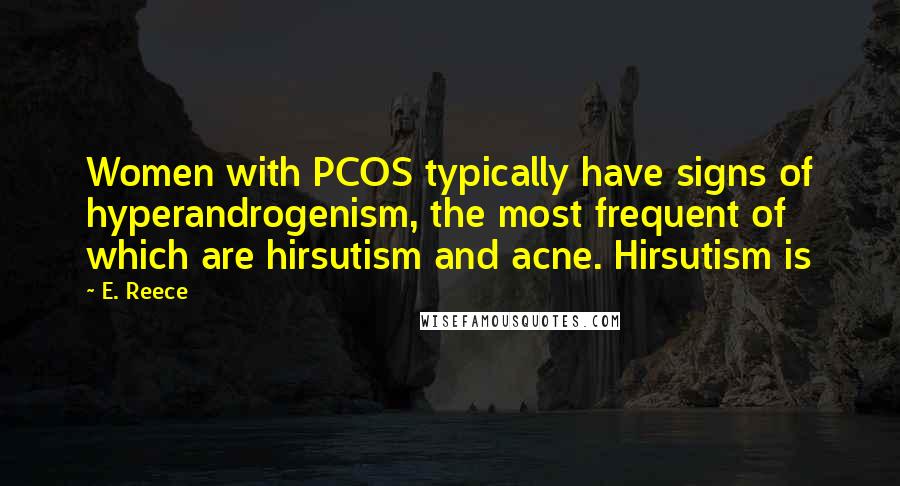 E. Reece Quotes: Women with PCOS typically have signs of hyperandrogenism, the most frequent of which are hirsutism and acne. Hirsutism is