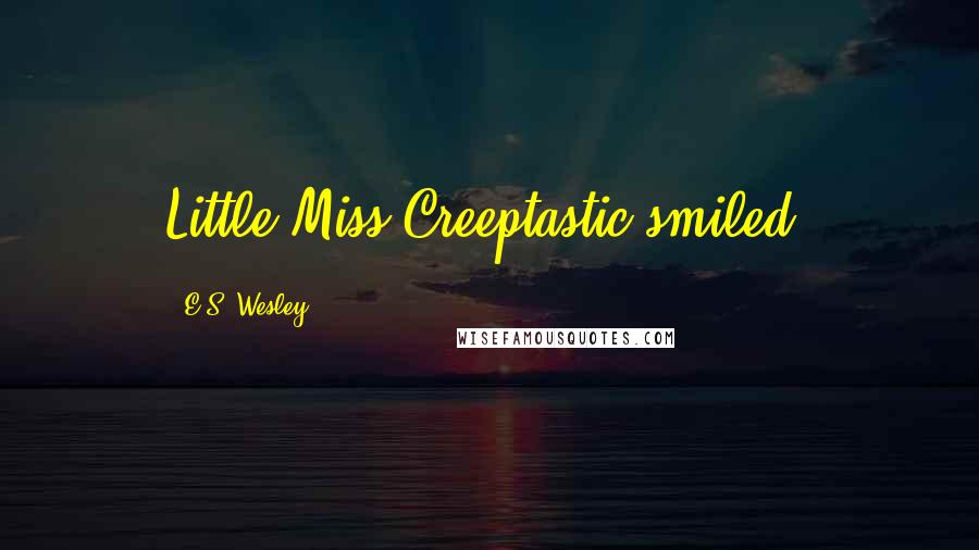 E.S. Wesley Quotes: Little Miss Creeptastic smiled.