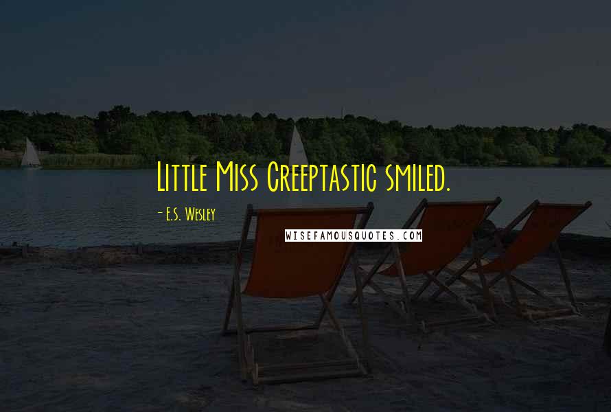 E.S. Wesley Quotes: Little Miss Creeptastic smiled.