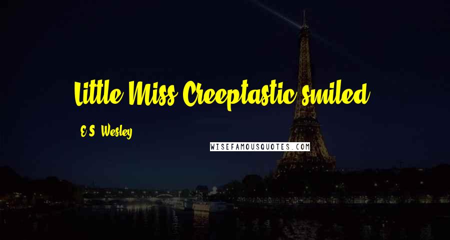 E.S. Wesley Quotes: Little Miss Creeptastic smiled.