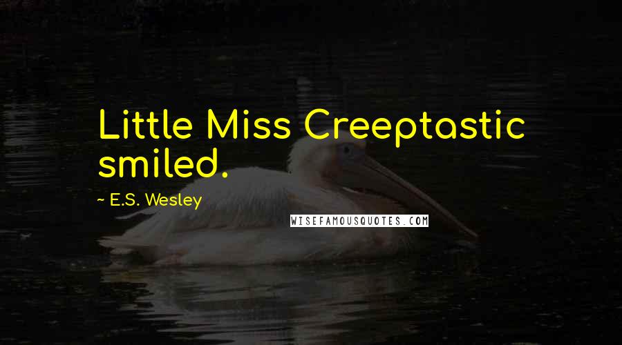 E.S. Wesley Quotes: Little Miss Creeptastic smiled.