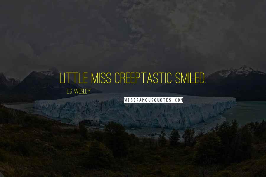 E.S. Wesley Quotes: Little Miss Creeptastic smiled.