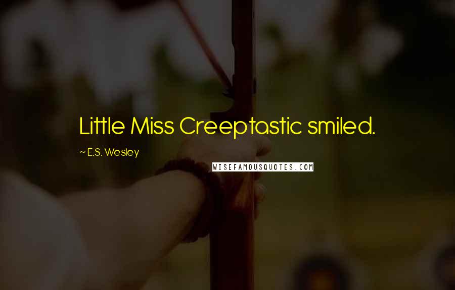 E.S. Wesley Quotes: Little Miss Creeptastic smiled.