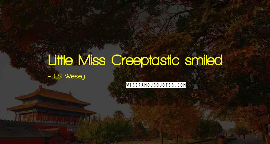 E.S. Wesley Quotes: Little Miss Creeptastic smiled.