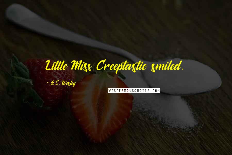 E.S. Wesley Quotes: Little Miss Creeptastic smiled.