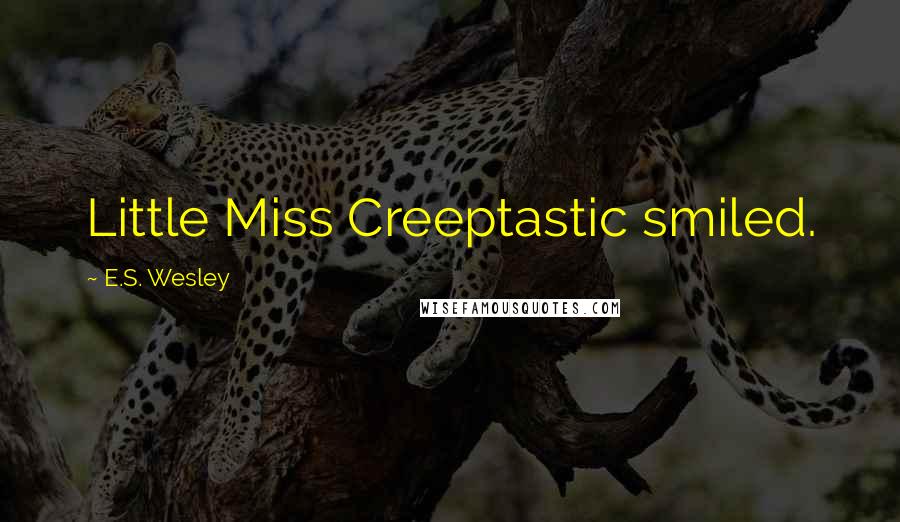 E.S. Wesley Quotes: Little Miss Creeptastic smiled.