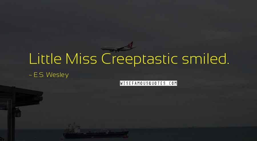 E.S. Wesley Quotes: Little Miss Creeptastic smiled.