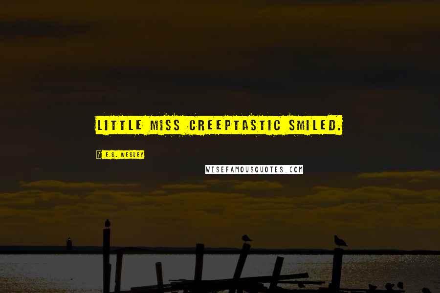 E.S. Wesley Quotes: Little Miss Creeptastic smiled.