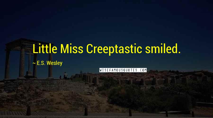 E.S. Wesley Quotes: Little Miss Creeptastic smiled.