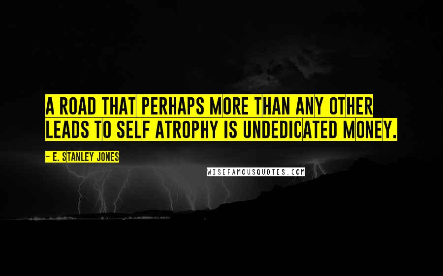 E. Stanley Jones Quotes: A road that perhaps more than any other leads to self atrophy is undedicated money.