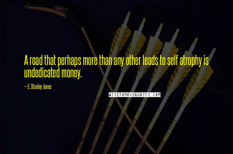 E. Stanley Jones Quotes: A road that perhaps more than any other leads to self atrophy is undedicated money.