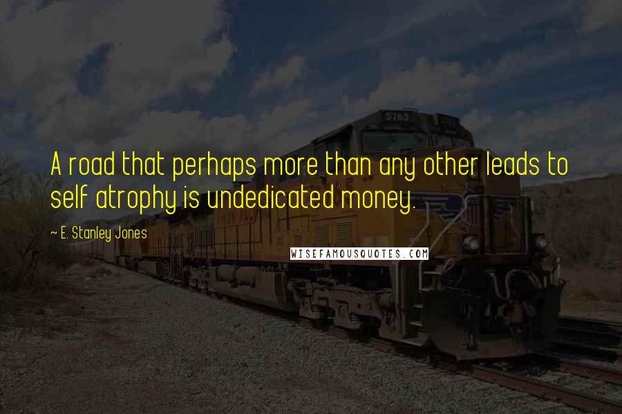 E. Stanley Jones Quotes: A road that perhaps more than any other leads to self atrophy is undedicated money.