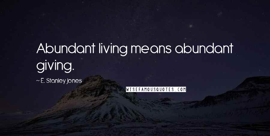 E. Stanley Jones Quotes: Abundant living means abundant giving.