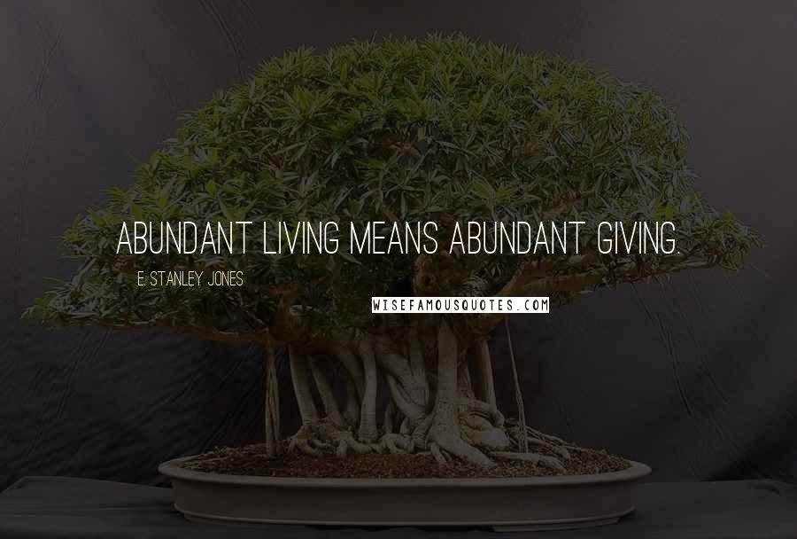 E. Stanley Jones Quotes: Abundant living means abundant giving.