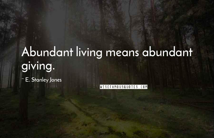 E. Stanley Jones Quotes: Abundant living means abundant giving.