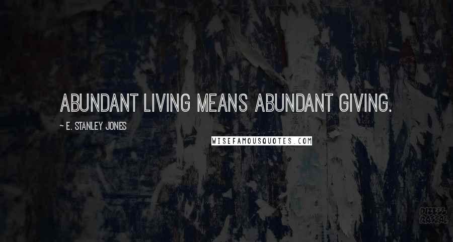 E. Stanley Jones Quotes: Abundant living means abundant giving.