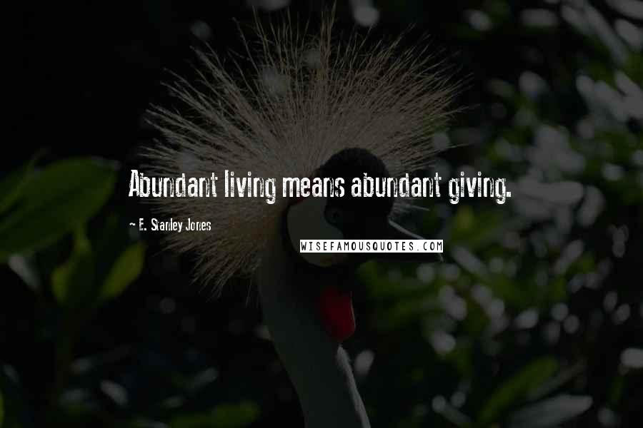 E. Stanley Jones Quotes: Abundant living means abundant giving.