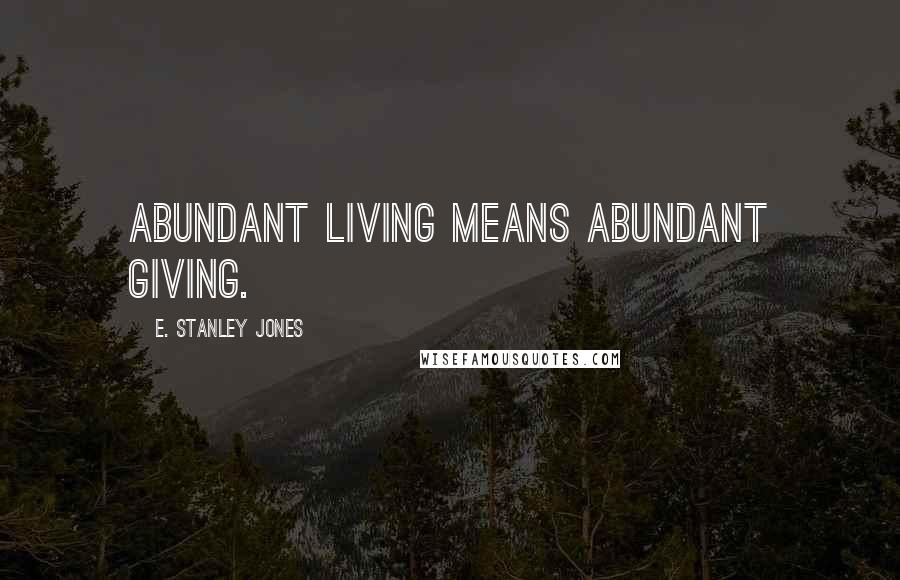 E. Stanley Jones Quotes: Abundant living means abundant giving.
