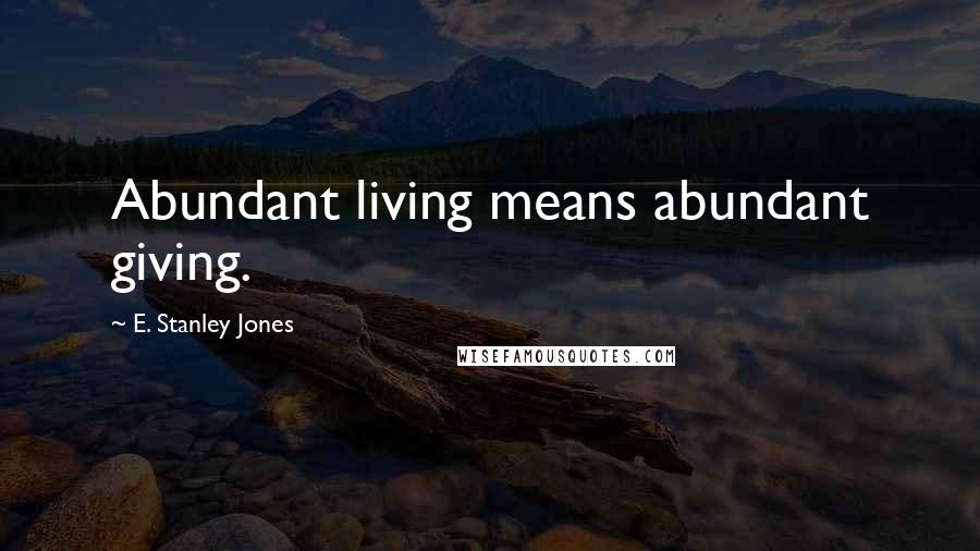 E. Stanley Jones Quotes: Abundant living means abundant giving.