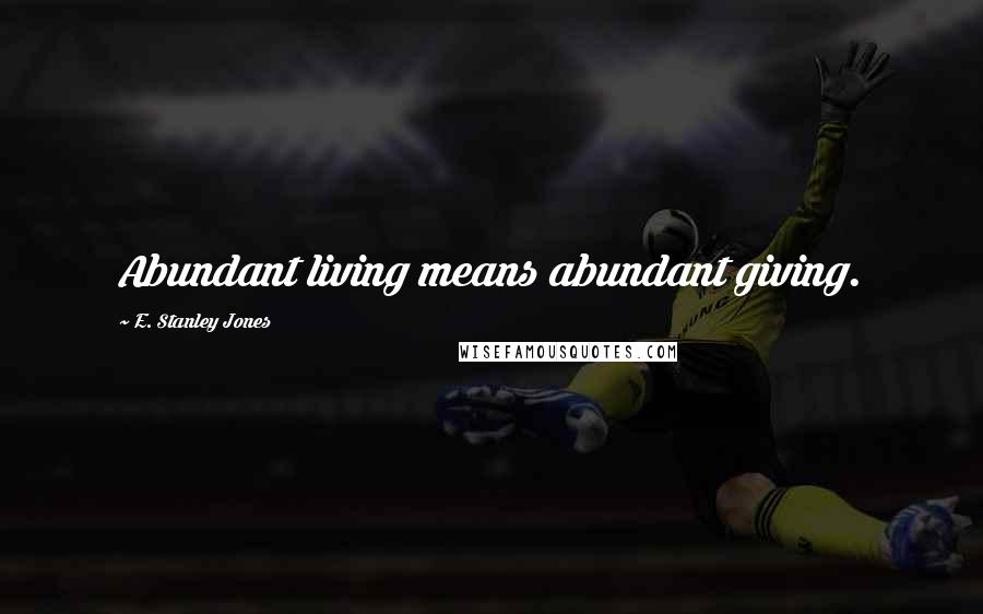 E. Stanley Jones Quotes: Abundant living means abundant giving.