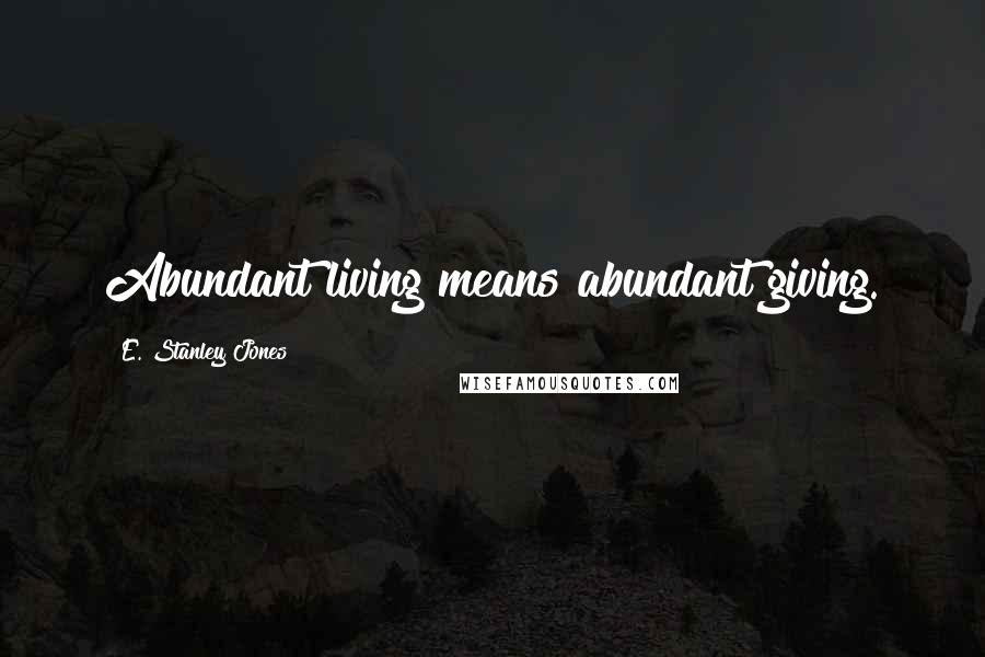 E. Stanley Jones Quotes: Abundant living means abundant giving.