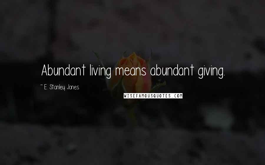 E. Stanley Jones Quotes: Abundant living means abundant giving.
