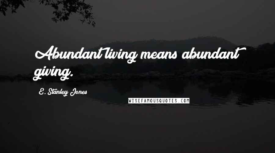 E. Stanley Jones Quotes: Abundant living means abundant giving.