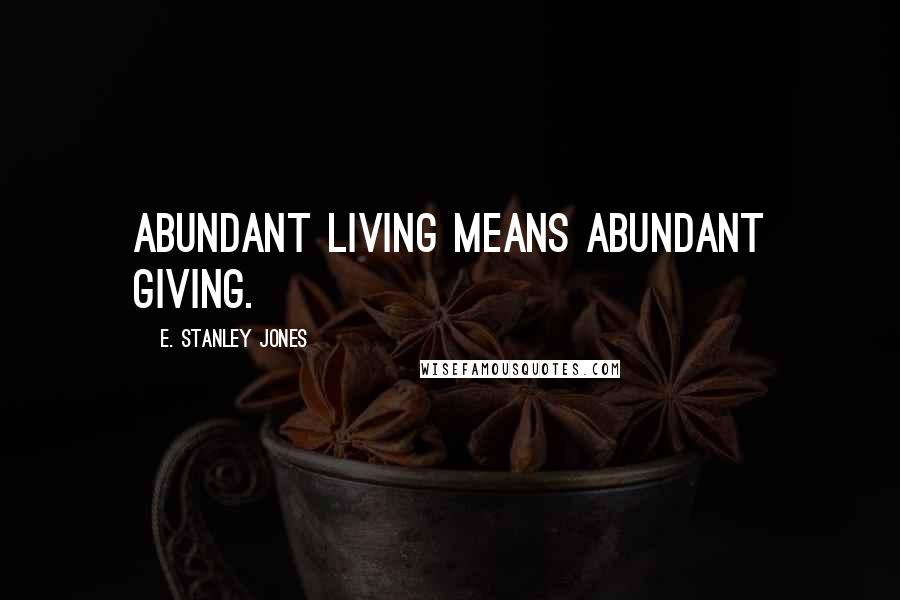 E. Stanley Jones Quotes: Abundant living means abundant giving.