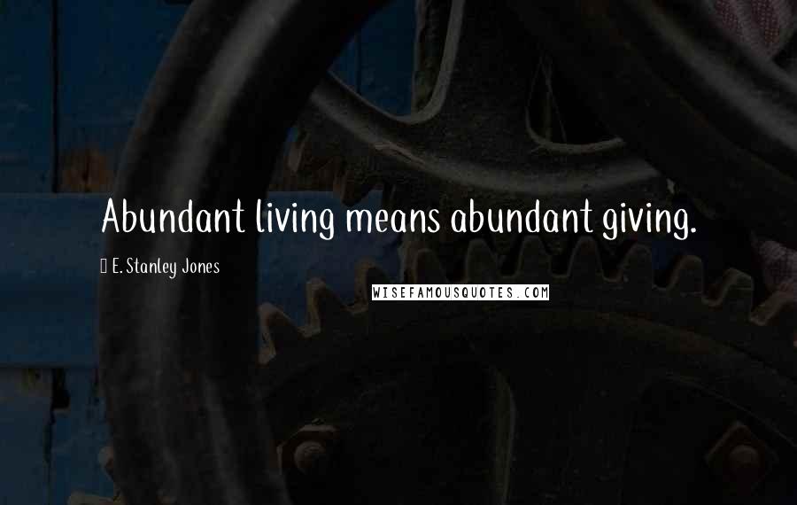 E. Stanley Jones Quotes: Abundant living means abundant giving.