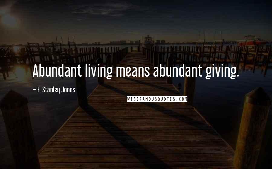 E. Stanley Jones Quotes: Abundant living means abundant giving.