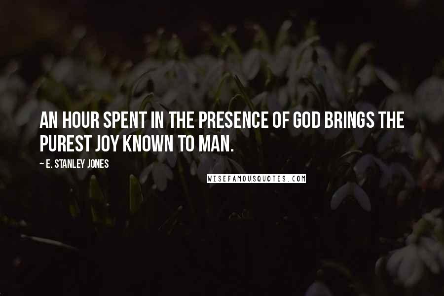 E. Stanley Jones Quotes: An hour spent in the presence of God brings the purest joy known to man.