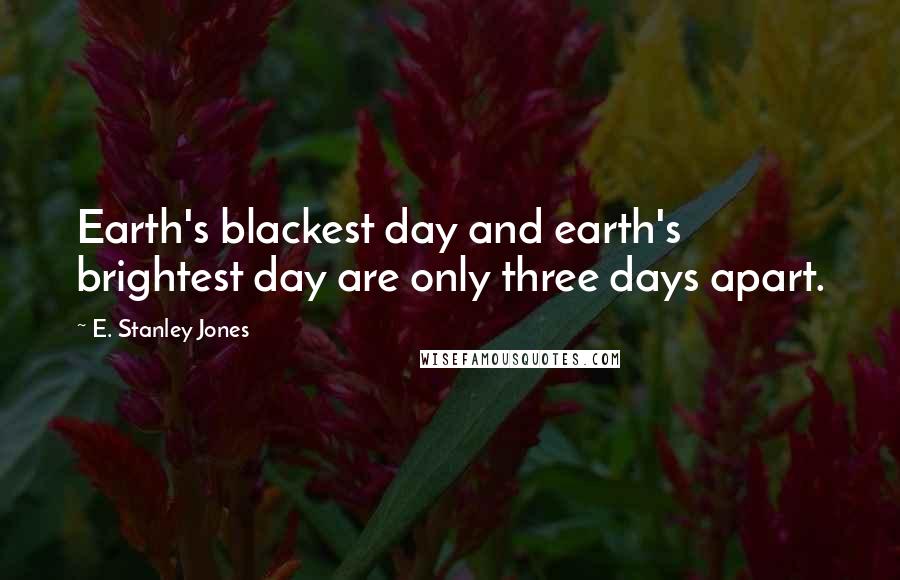 E. Stanley Jones Quotes: Earth's blackest day and earth's brightest day are only three days apart.