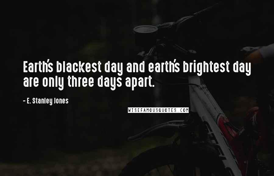 E. Stanley Jones Quotes: Earth's blackest day and earth's brightest day are only three days apart.