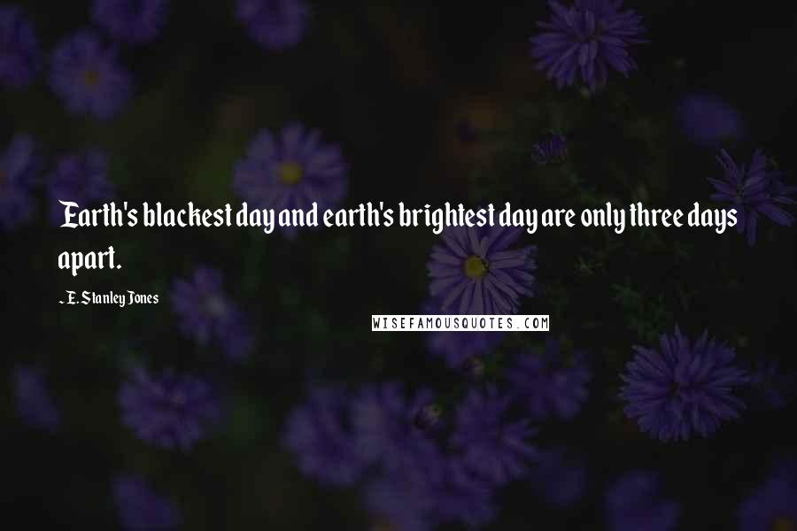 E. Stanley Jones Quotes: Earth's blackest day and earth's brightest day are only three days apart.