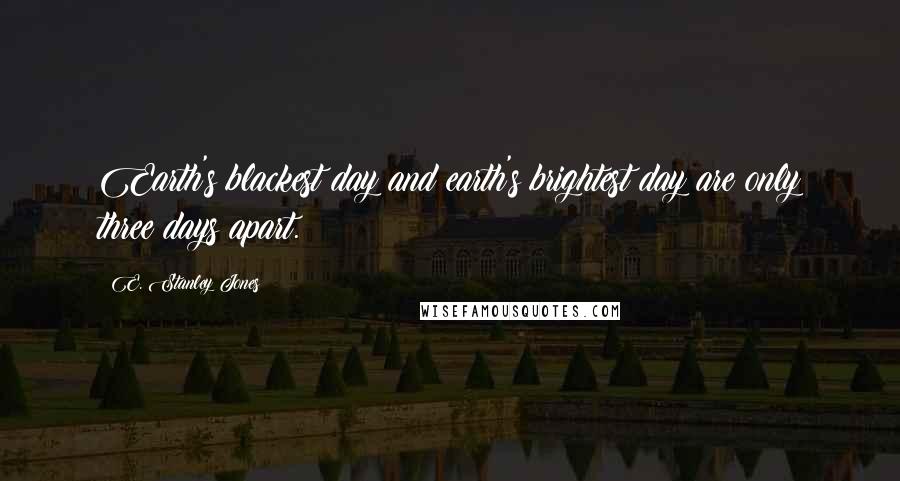 E. Stanley Jones Quotes: Earth's blackest day and earth's brightest day are only three days apart.