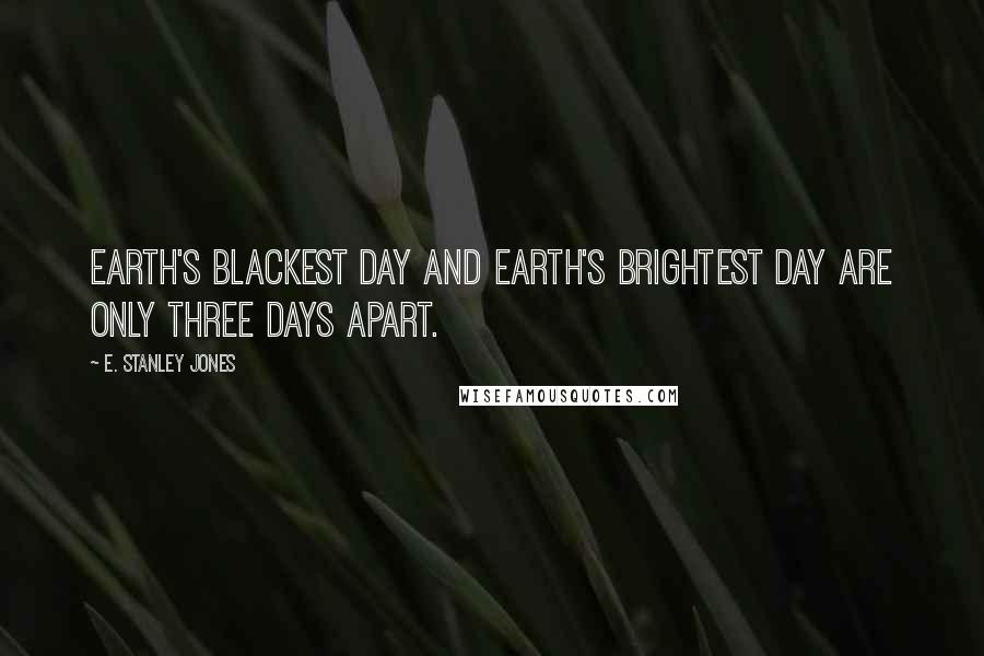 E. Stanley Jones Quotes: Earth's blackest day and earth's brightest day are only three days apart.