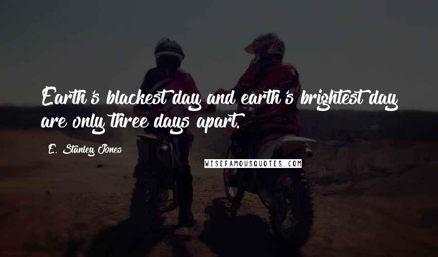 E. Stanley Jones Quotes: Earth's blackest day and earth's brightest day are only three days apart.
