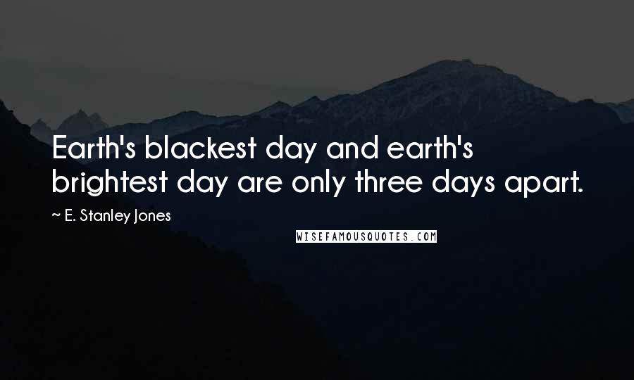 E. Stanley Jones Quotes: Earth's blackest day and earth's brightest day are only three days apart.