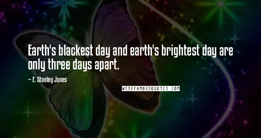 E. Stanley Jones Quotes: Earth's blackest day and earth's brightest day are only three days apart.