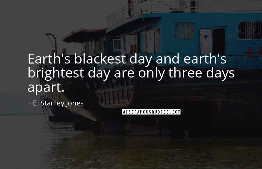 E. Stanley Jones Quotes: Earth's blackest day and earth's brightest day are only three days apart.