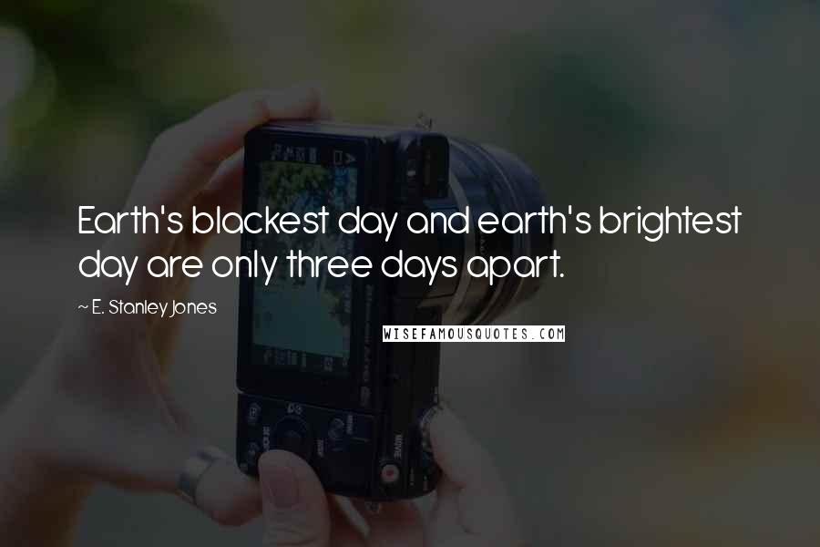 E. Stanley Jones Quotes: Earth's blackest day and earth's brightest day are only three days apart.