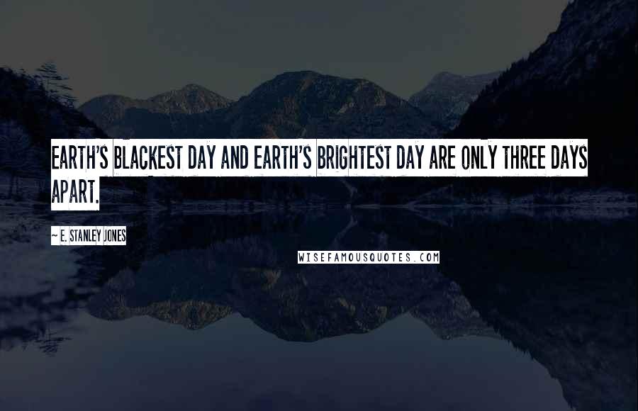 E. Stanley Jones Quotes: Earth's blackest day and earth's brightest day are only three days apart.