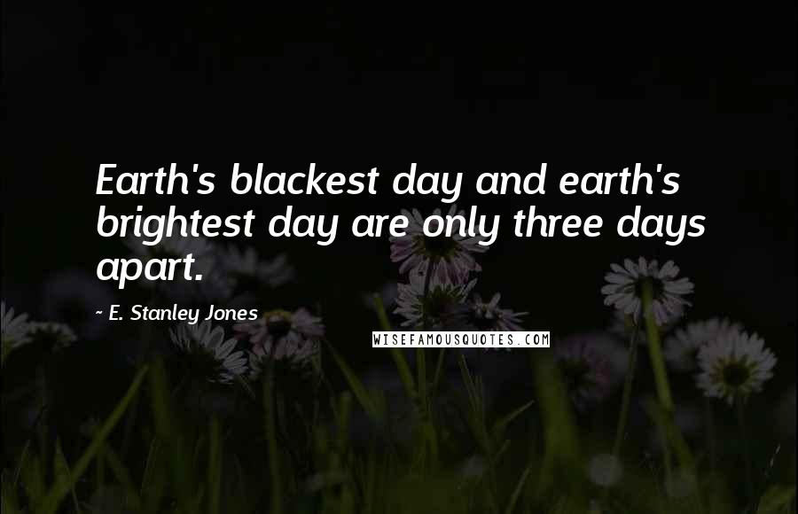 E. Stanley Jones Quotes: Earth's blackest day and earth's brightest day are only three days apart.