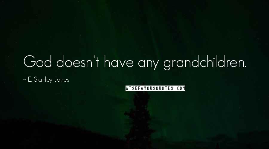 E. Stanley Jones Quotes: God doesn't have any grandchildren.