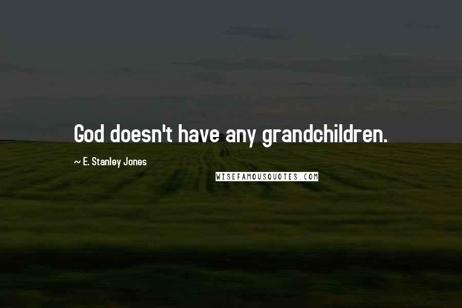 E. Stanley Jones Quotes: God doesn't have any grandchildren.