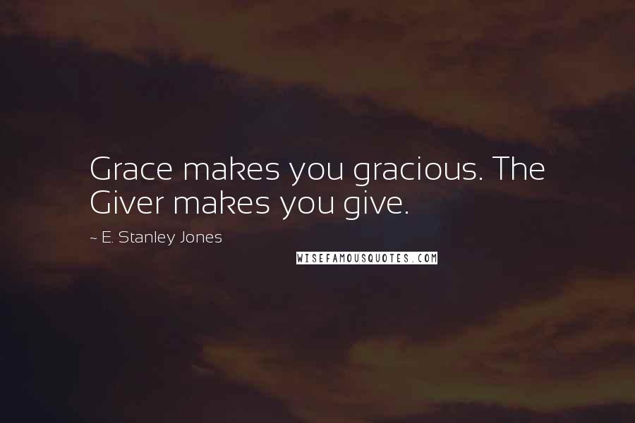 E. Stanley Jones Quotes: Grace makes you gracious. The Giver makes you give.