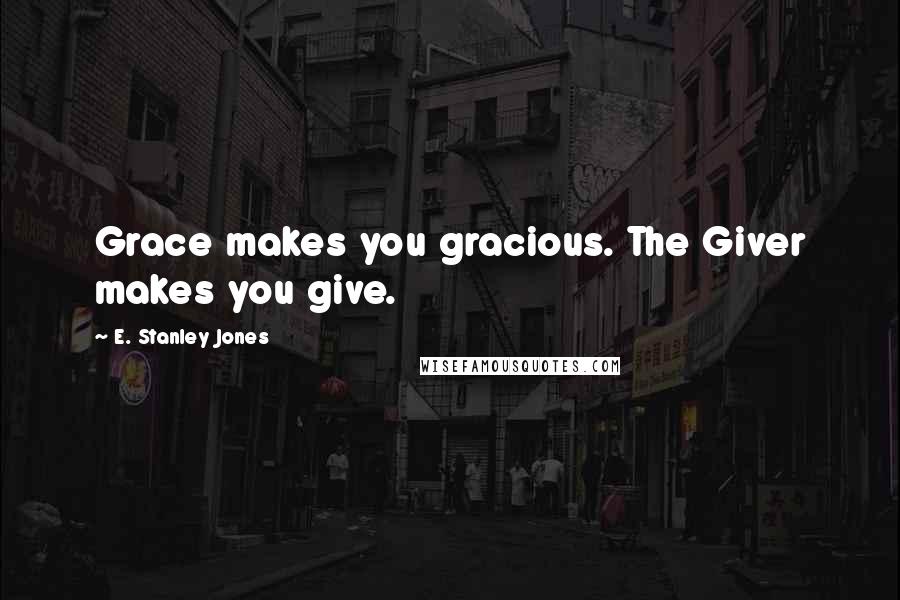 E. Stanley Jones Quotes: Grace makes you gracious. The Giver makes you give.