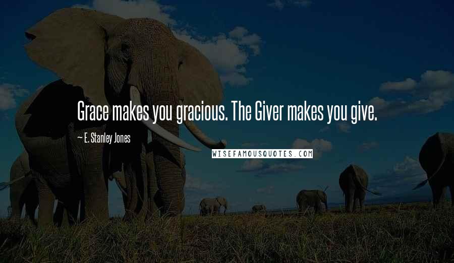 E. Stanley Jones Quotes: Grace makes you gracious. The Giver makes you give.